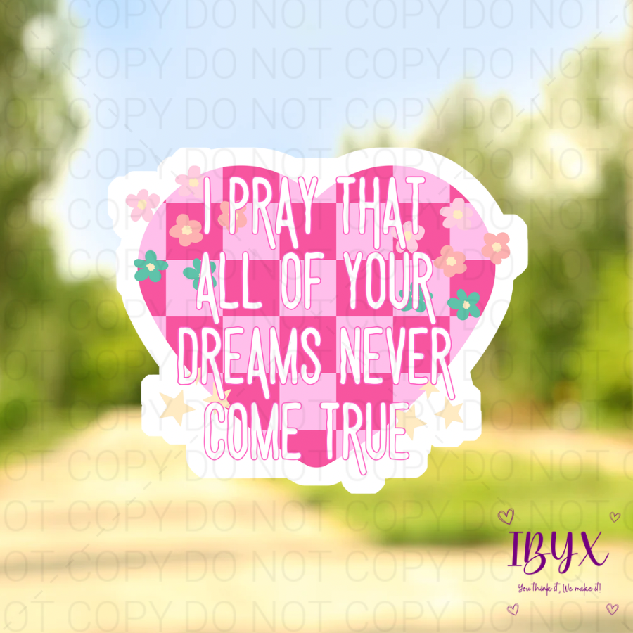 I Pray That All Of Your Dreams Never Come True