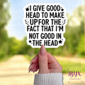 I Give Good Head To Make Up For The Fact That I’m Not Good In The Head