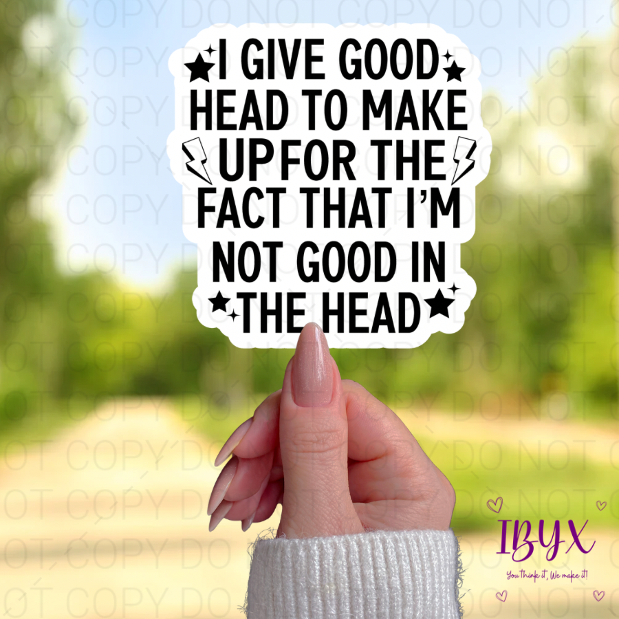 I Give Good Head To Make Up For The Fact That I’m Not Good In The Head