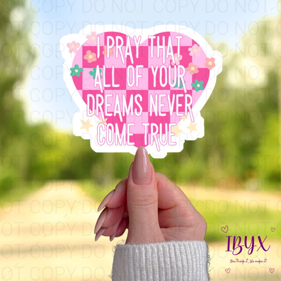 I Pray That All Of Your Dreams Never Come True